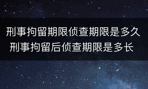 刑事拘留期限侦查期限是多久 刑事拘留后侦查期限是多长