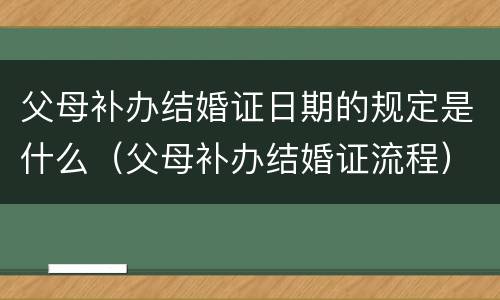 父母补办结婚证日期的规定是什么（父母补办结婚证流程）