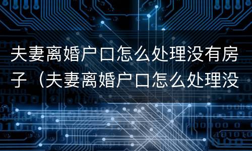 夫妻离婚户口怎么处理没有房子（夫妻离婚户口怎么处理没有房子的）