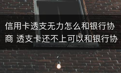信用卡透支无力怎么和银行协商 透支卡还不上可以和银行协商解决吗