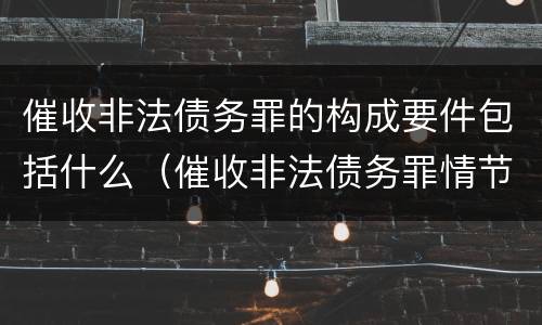 催收非法债务罪的构成要件包括什么（催收非法债务罪情节严重的判定）