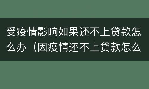 受疫情影响如果还不上贷款怎么办（因疫情还不上贷款怎么办）