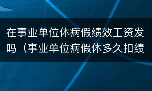 在事业单位休病假绩效工资发吗（事业单位病假休多久扣绩效）
