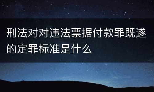 刑法对对违法票据付款罪既遂的定罪标准是什么