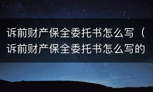 诉前财产保全委托书怎么写（诉前财产保全委托书怎么写的）