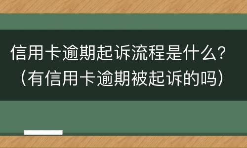 信用卡逾期起诉流程是什么？（有信用卡逾期被起诉的吗）