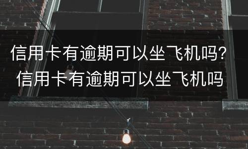信用卡有逾期可以坐飞机吗？ 信用卡有逾期可以坐飞机吗