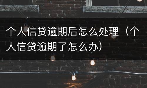 个人信贷逾期后怎么处理（个人信贷逾期了怎么办）