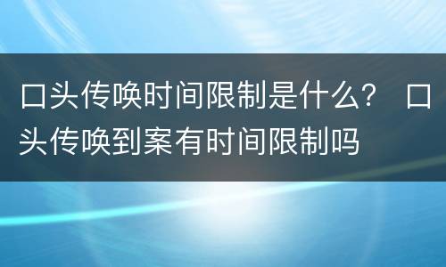 口头传唤时间限制是什么？ 口头传唤到案有时间限制吗