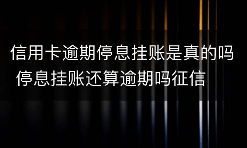 信用卡逾期停息挂账是真的吗 停息挂账还算逾期吗征信