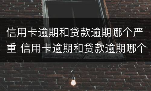 信用卡逾期和贷款逾期哪个严重 信用卡逾期和贷款逾期哪个严重些