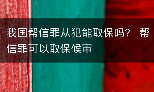 我国帮信罪从犯能取保吗？ 帮信罪可以取保候审