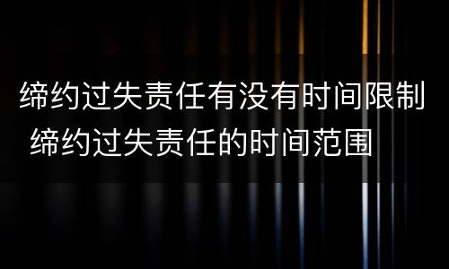 缔约过失责任有没有时间限制 缔约过失责任的时间范围