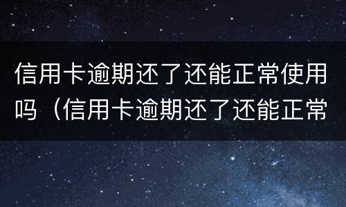 信用卡逾期还了还能正常使用吗（信用卡逾期还了还能正常使用吗知乎）