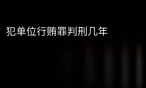 犯单位行贿罪判刑几年