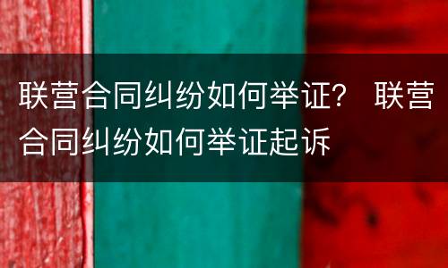 联营合同纠纷如何举证？ 联营合同纠纷如何举证起诉