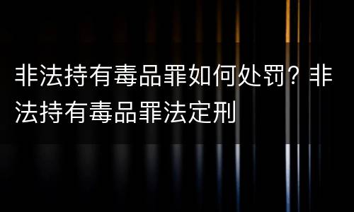 非法持有毒品罪如何处罚? 非法持有毒品罪法定刑