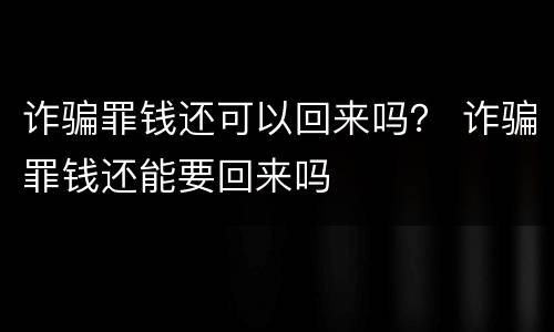 诈骗罪钱还可以回来吗？ 诈骗罪钱还能要回来吗