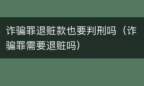 诈骗罪退赃款也要判刑吗（诈骗罪需要退赃吗）