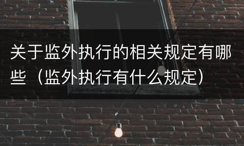 关于监外执行的相关规定有哪些（监外执行有什么规定）