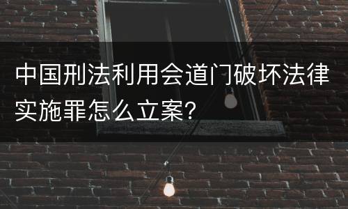中国刑法利用会道门破坏法律实施罪怎么立案？