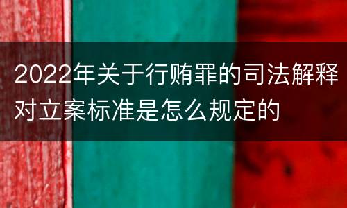 2022年关于行贿罪的司法解释对立案标准是怎么规定的