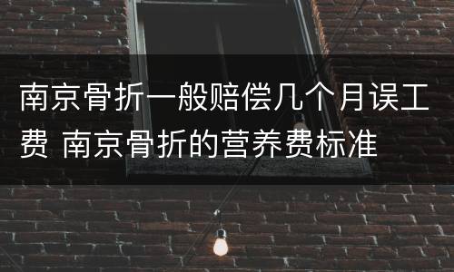 南京骨折一般赔偿几个月误工费 南京骨折的营养费标准