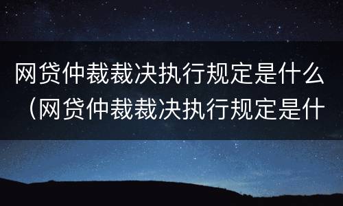 网贷仲裁裁决执行规定是什么（网贷仲裁裁决执行规定是什么时候实施）