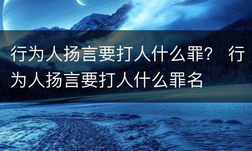 行为人扬言要打人什么罪？ 行为人扬言要打人什么罪名