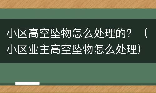 小区高空坠物怎么处理的？（小区业主高空坠物怎么处理）