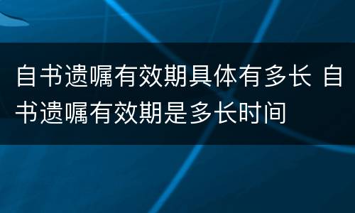自书遗嘱有效期具体有多长 自书遗嘱有效期是多长时间