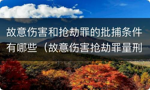 故意伤害和抢劫罪的批捕条件有哪些（故意伤害抢劫罪量刑）