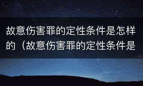 故意伤害罪的定性条件是怎样的（故意伤害罪的定性条件是怎样的呢）