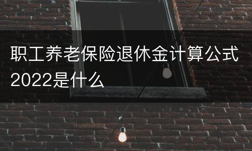 职工养老保险退休金计算公式2022是什么