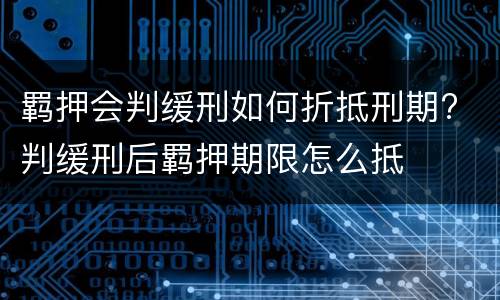 羁押会判缓刑如何折抵刑期? 判缓刑后羁押期限怎么抵