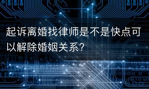 起诉离婚找律师是不是快点可以解除婚姻关系?