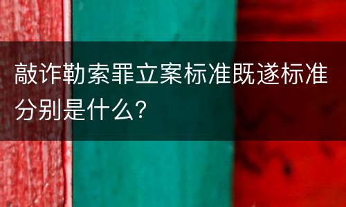 敲诈勒索罪立案标准既遂标准分别是什么？