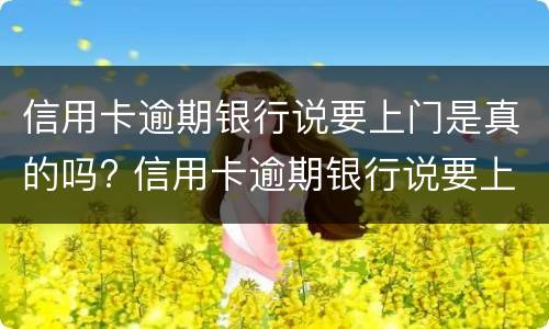 信用卡逾期银行说要上门是真的吗? 信用卡逾期银行说要上门是真的吗还是假的