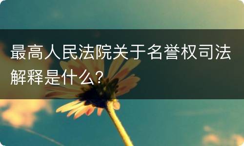 最高人民法院关于名誉权司法解释是什么？