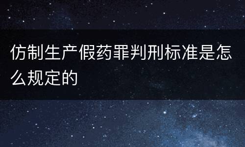 仿制生产假药罪判刑标准是怎么规定的