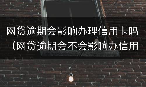 网贷逾期会影响办理信用卡吗（网贷逾期会不会影响办信用卡）