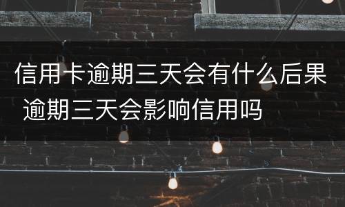 信用卡逾期三天会有什么后果 逾期三天会影响信用吗