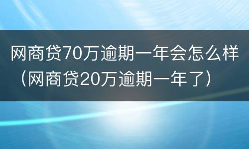 网商贷70万逾期一年会怎么样（网商贷20万逾期一年了）