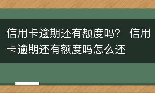 信用卡逾期还有额度吗？ 信用卡逾期还有额度吗怎么还