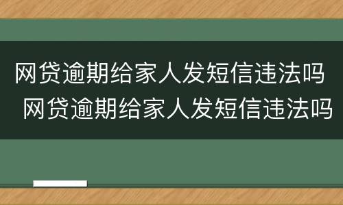 网贷逾期给家人发短信违法吗 网贷逾期给家人发短信违法吗