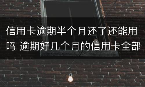 信用卡逾期半个月还了还能用吗 逾期好几个月的信用卡全部还款了还能用吗