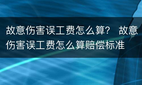 故意伤害误工费怎么算？ 故意伤害误工费怎么算赔偿标准