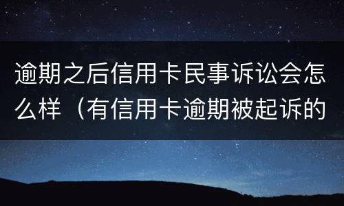 逾期之后信用卡民事诉讼会怎么样（有信用卡逾期被起诉的吗）