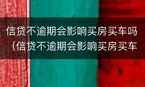 信贷不逾期会影响买房买车吗（信贷不逾期会影响买房买车吗）