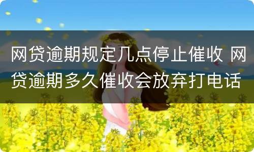 网贷逾期规定几点停止催收 网贷逾期多久催收会放弃打电话